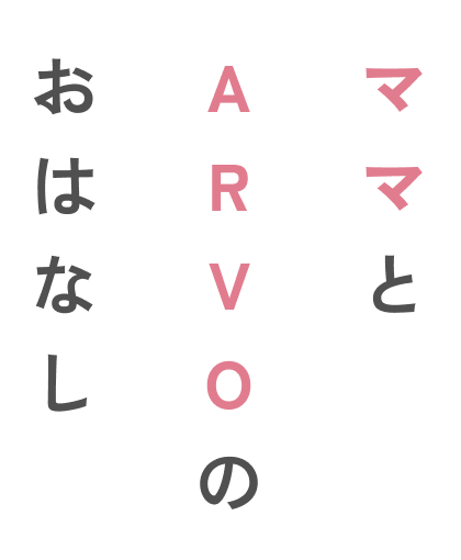 ママとARVOのおはなし